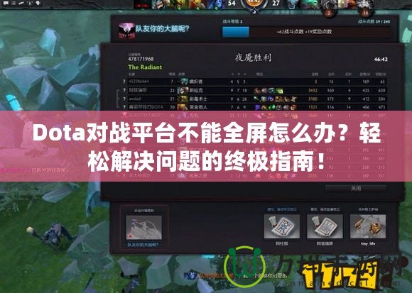 Dota對戰(zhàn)平臺不能全屏怎么辦？輕松解決問題的終極指南！