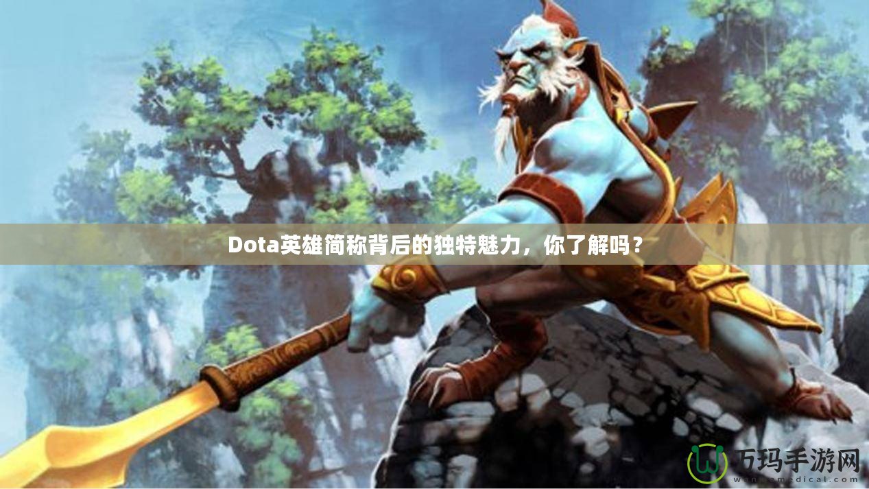 Dota英雄簡稱背后的獨特魅力，你了解嗎？