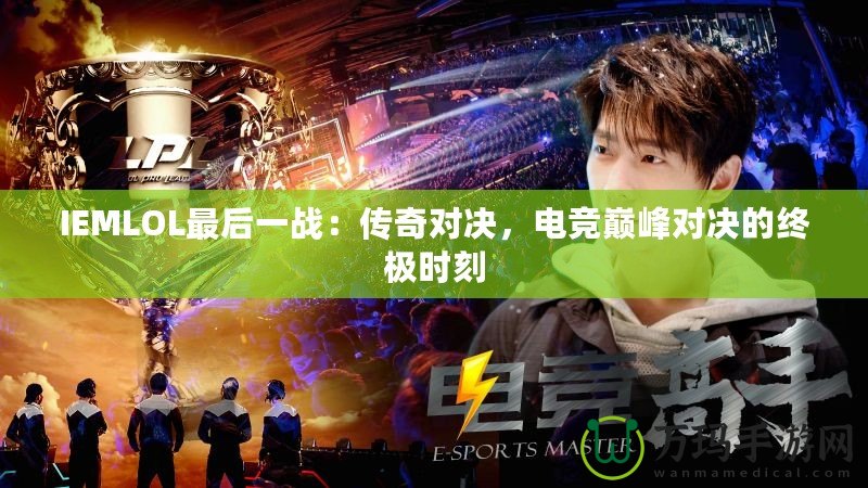 IEMLOL最后一戰(zhàn)：傳奇對決，電競巔峰對決的終極時刻