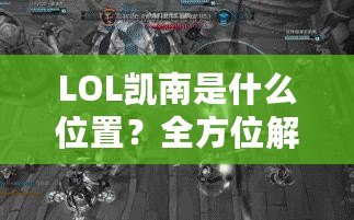 LOL凱南是什么位置？全方位解析這個神奇英雄的游戲定位