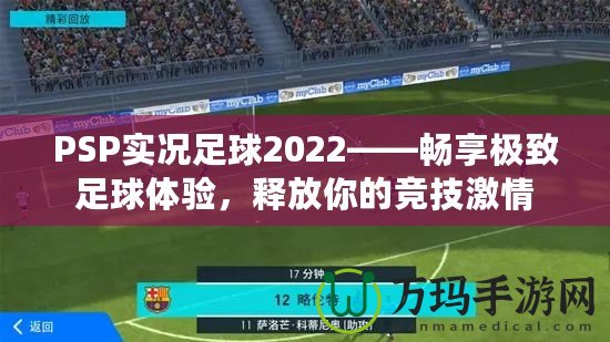 PSP實(shí)況足球2022——暢享極致足球體驗(yàn)，釋放你的競(jìng)技激情