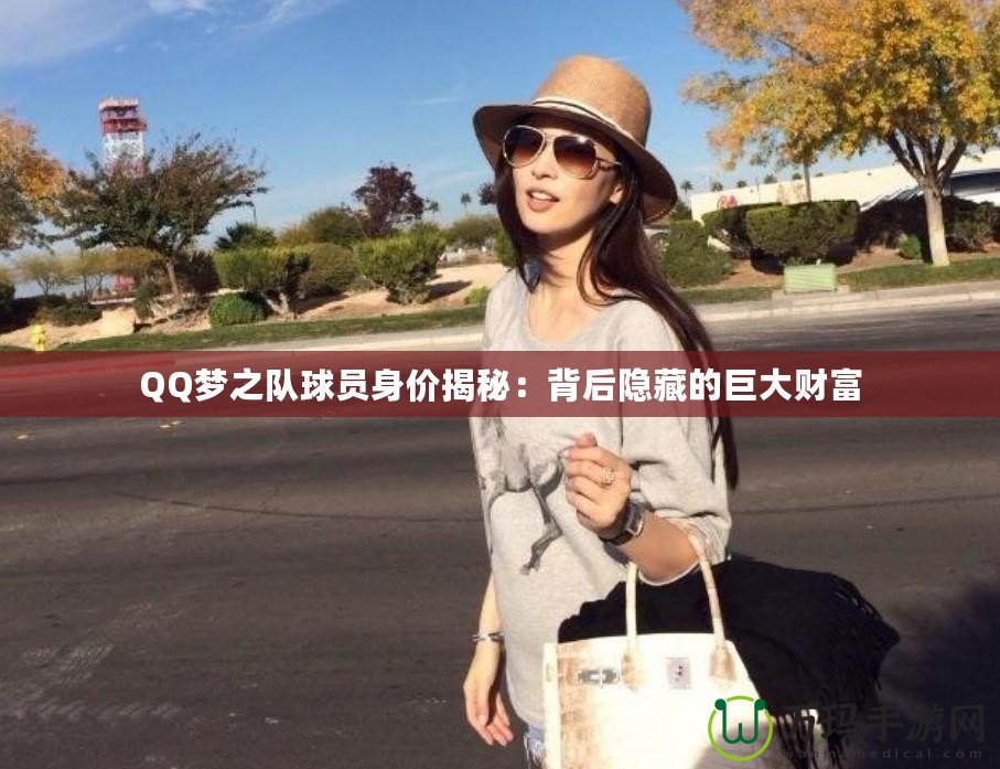 QQ夢之隊球員身價揭秘：背后隱藏的巨大財富