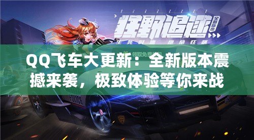 QQ飛車(chē)大更新：全新版本震撼來(lái)襲，極致體驗(yàn)等你來(lái)戰(zhàn)！