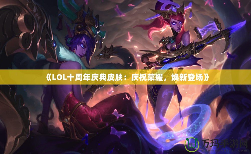 《LOL十周年慶典皮膚：慶祝榮耀，煥新登場》