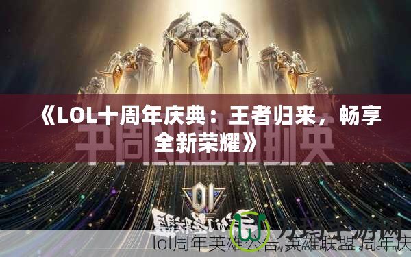 《LOL十周年慶典：王者歸來，暢享全新榮耀》