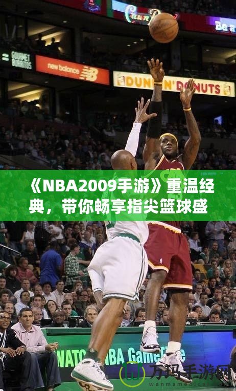 《NBA2009手游》重溫經(jīng)典，帶你暢享指尖籃球盛宴！