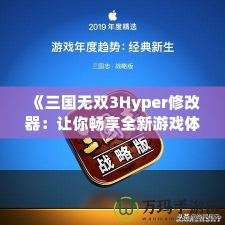 《三國無雙3Hyper修改器：讓你暢享全新游戲體驗！》