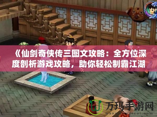 《仙劍奇?zhèn)b傳三圖文攻略：全方位深度剖析游戲攻略，助你輕松制霸江湖！》