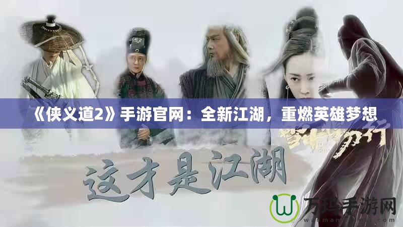 《俠義道2》手游官網(wǎng)：全新江湖，重燃英雄夢想