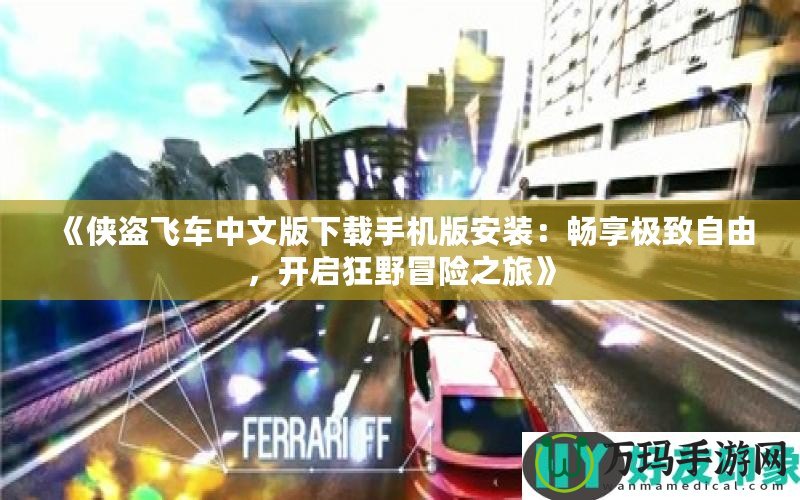 《俠盜飛車中文版下載手機版安裝：暢享極致自由，開啟狂野冒險之旅》