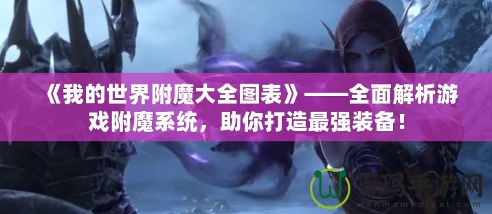 《我的世界附魔大全圖表》——全面解析游戲附魔系統(tǒng)，助你打造最強(qiáng)裝備！