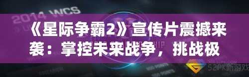 《星際爭霸2》宣傳片震撼來襲：掌控未來戰(zhàn)爭，挑戰(zhàn)極限策略！