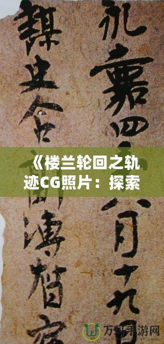 《樓蘭輪回之軌跡CG照片：探索神秘文明與歷史遺跡的視覺(jué)盛宴》