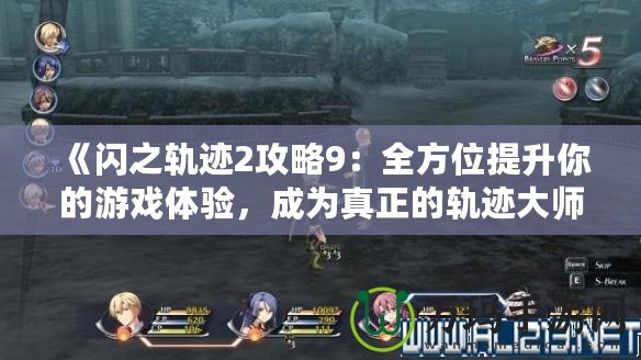 《閃之軌跡2攻略9：全方位提升你的游戲體驗(yàn)，成為真正的軌跡大師！》