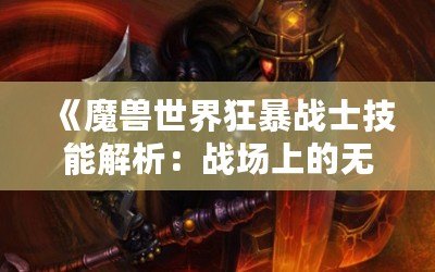《魔獸世界狂暴戰(zhàn)士技能解析：戰(zhàn)場(chǎng)上的無敵力量》