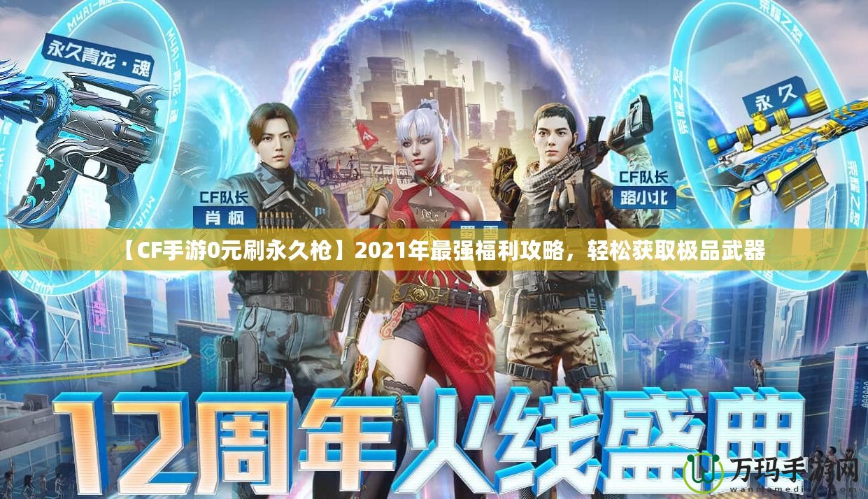 【CF手游0元刷永久槍】2021年最強(qiáng)福利攻略，輕松獲取極品武器