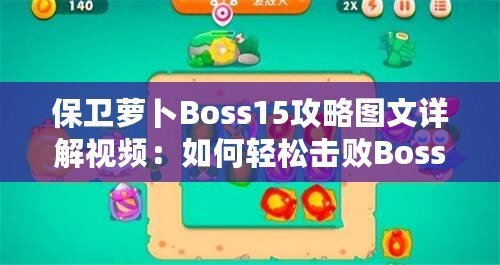 保衛(wèi)蘿卜Boss15攻略圖文詳解視頻：如何輕松擊敗Boss，順利通關(guān)