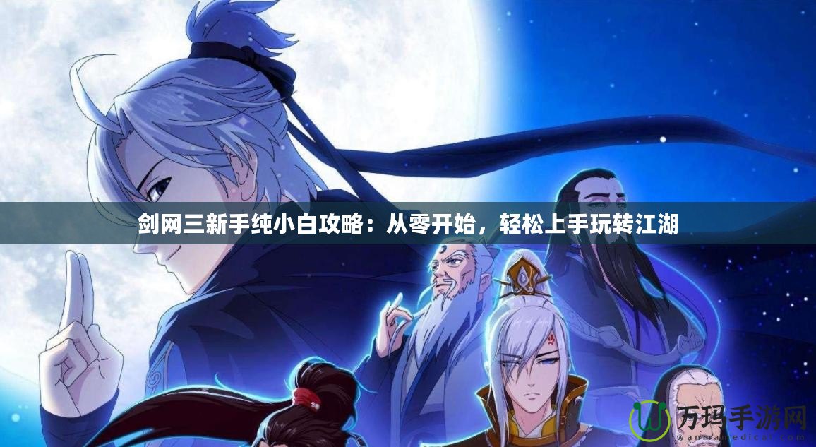 劍網(wǎng)三新手純小白攻略：從零開始，輕松上手玩轉江湖