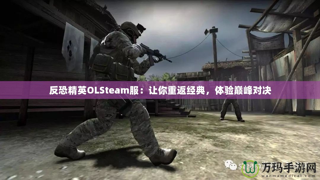 反恐精英OLSteam服：讓你重返經(jīng)典，體驗巔峰對決