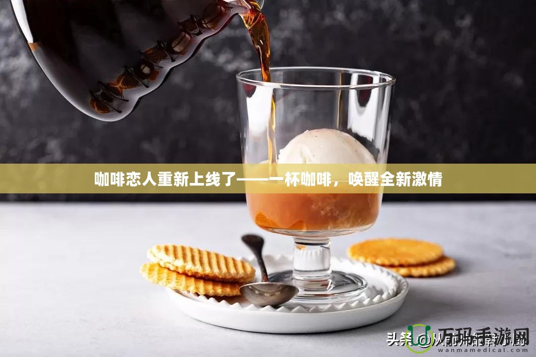 咖啡戀人重新上線了——一杯咖啡，喚醒全新激情