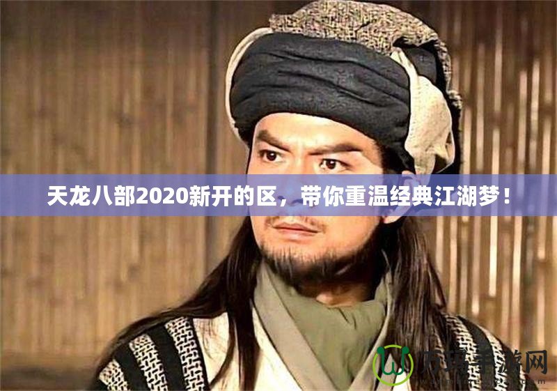 天龍八部2020新開的區(qū)，帶你重溫經(jīng)典江湖夢(mèng)！