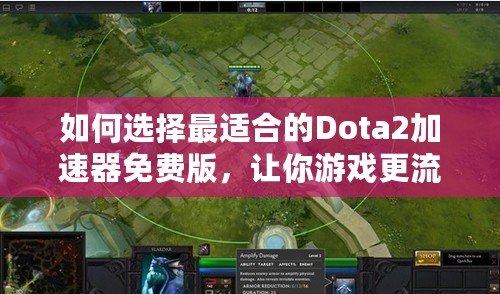 如何選擇最適合的Dota2加速器免費(fèi)版，讓你游戲更流暢！