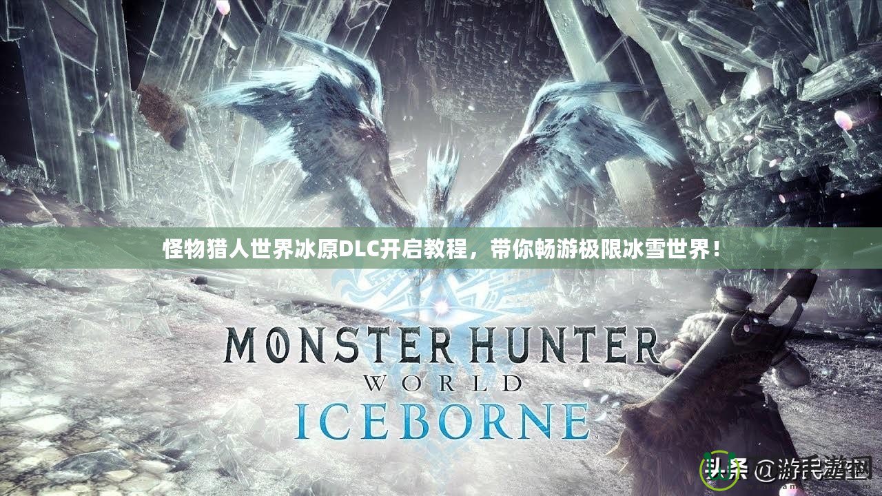 怪物獵人世界冰原DLC開啟教程，帶你暢游極限冰雪世界！
