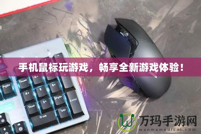 手機鼠標玩游戲，暢享全新游戲體驗！