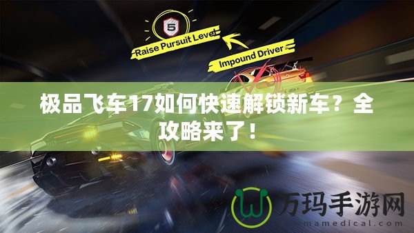 極品飛車17如何快速解鎖新車？全攻略來了！