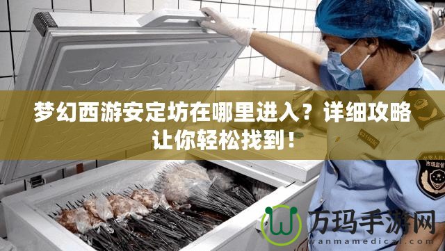 夢幻西游安定坊在哪里進入？詳細攻略讓你輕松找到！