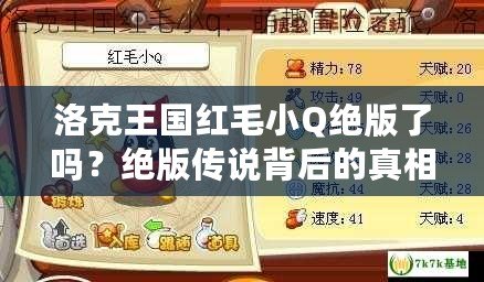 洛克王國紅毛小Q絕版了嗎？絕版?zhèn)髡f背后的真相揭秘！