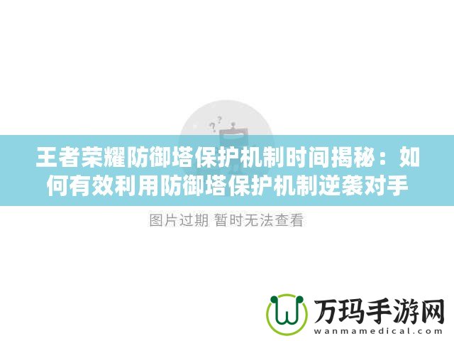 王者榮耀防御塔保護(hù)機(jī)制時(shí)間揭秘：如何有效利用防御塔保護(hù)機(jī)制逆襲對(duì)手