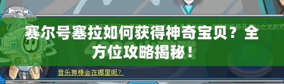 賽爾號塞拉如何獲得神奇寶貝？全方位攻略揭秘！