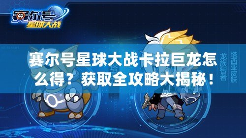 賽爾號星球大戰(zhàn)卡拉巨龍怎么得？獲取全攻略大揭秘！