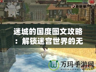 迷城的國度圖文攻略：解鎖迷宮世界的無窮秘密