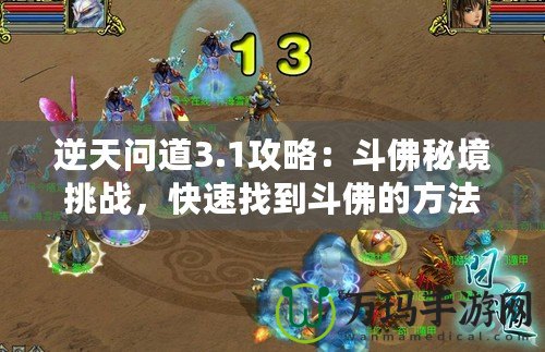 逆天問(wèn)道3.1攻略：斗佛秘境挑戰(zhàn)，快速找到斗佛的方法！