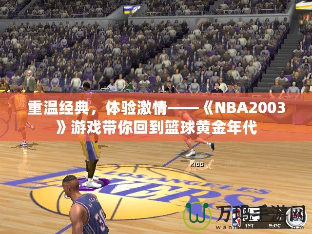 重溫經(jīng)典，體驗激情——《NBA2003》游戲帶你回到籃球黃金年代