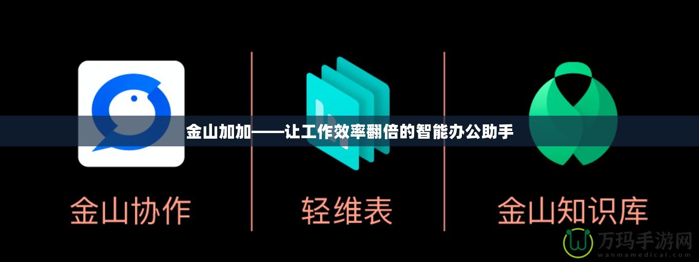 金山加加——讓工作效率翻倍的智能辦公助手