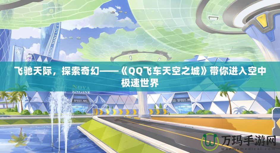 飛馳天際，探索奇幻——《QQ飛車天空之城》帶你進(jìn)入空中極速世界