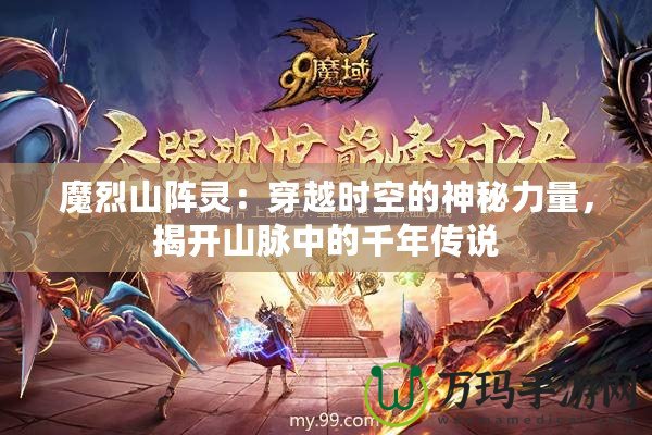 魔烈山陣靈：穿越時空的神秘力量，揭開山脈中的千年傳說