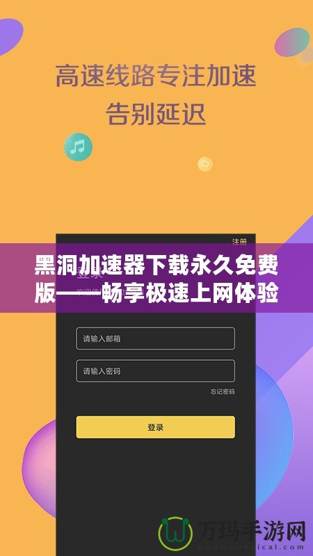 黑洞加速器下載永久免費(fèi)版——暢享極速上網(wǎng)體驗(yàn)