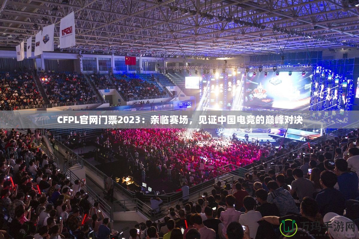 CFPL官網(wǎng)門票2023：親臨賽場，見證中國電競的巔峰對決