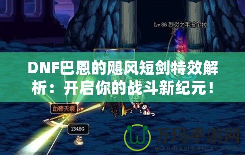 DNF巴恩的颶風(fēng)短劍特效解析：開啟你的戰(zhàn)斗新紀(jì)元！