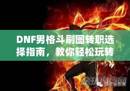 DNF男格斗刷圖轉(zhuǎn)職選擇指南，教你輕松玩轉(zhuǎn)高效刷圖玩法！