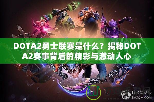 DOTA2勇士聯(lián)賽是什么？揭秘DOTA2賽事背后的精彩與激動人心