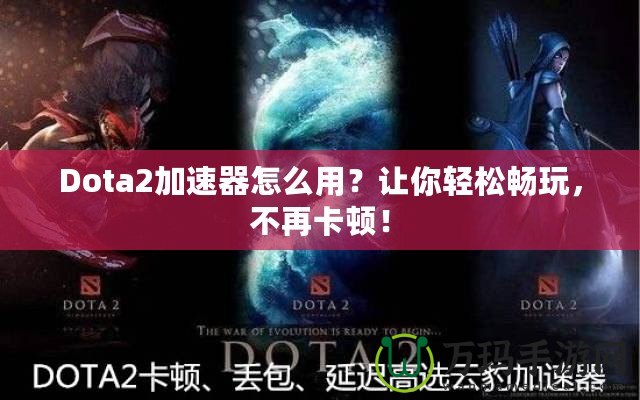 Dota2加速器怎么用？讓你輕松暢玩，不再卡頓！