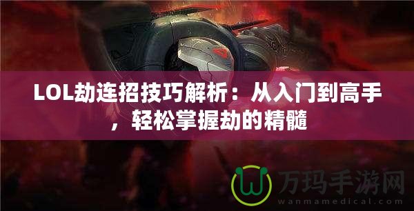 LOL劫連招技巧解析：從入門到高手，輕松掌握劫的精髓