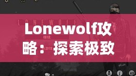 Lonewolf攻略：探索極致策略與沉浸式體驗(yàn)