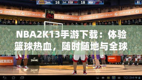 NBA2K13手游下載：體驗(yàn)籃球熱血，隨時(shí)隨地與全球高手對(duì)決！