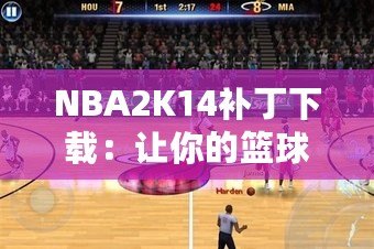 NBA2K14補(bǔ)丁下載：讓你的籃球游戲體驗(yàn)飛躍提升！